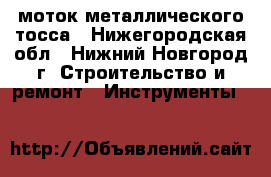 моток металлического тосса - Нижегородская обл., Нижний Новгород г. Строительство и ремонт » Инструменты   